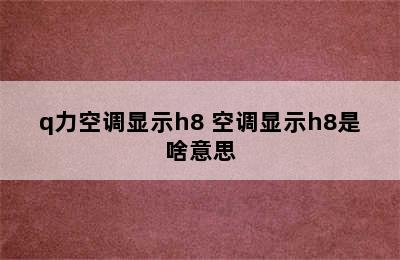 q力空调显示h8 空调显示h8是啥意思